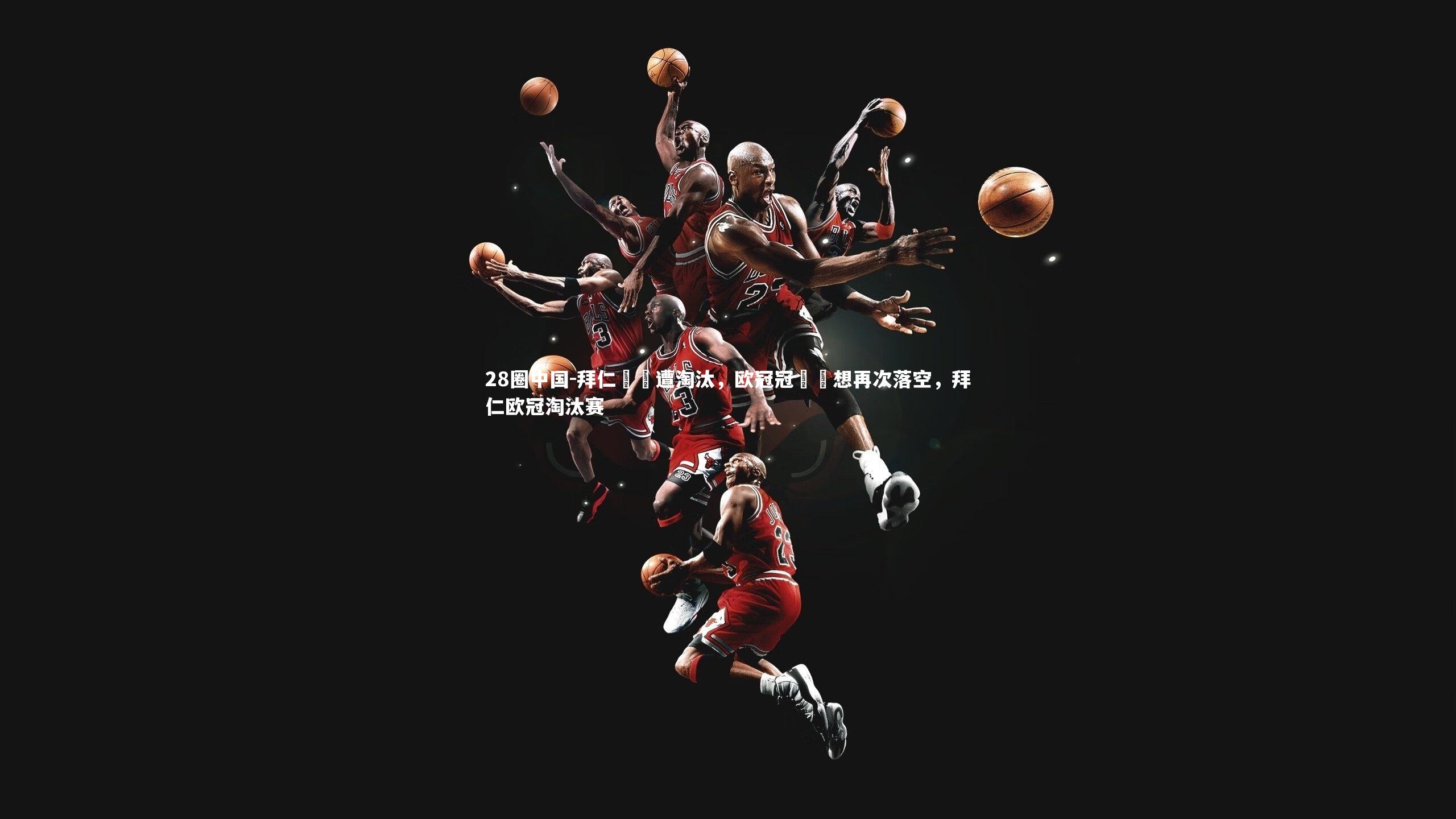 28圈中国-拜仁慘敗遭淘汰，欧冠冠軍夢想再次落空，拜仁欧冠淘汰赛