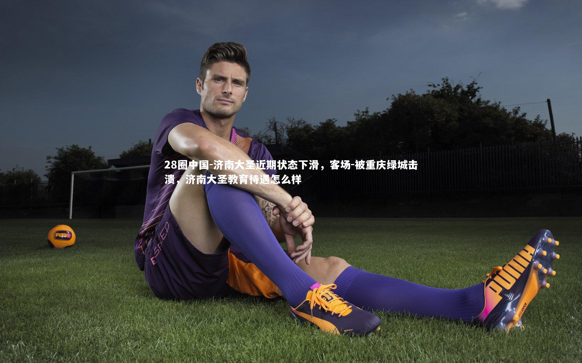 济南大圣近期状态下滑,客场-被重庆绿城击溃,济南大圣教育待遇怎么样