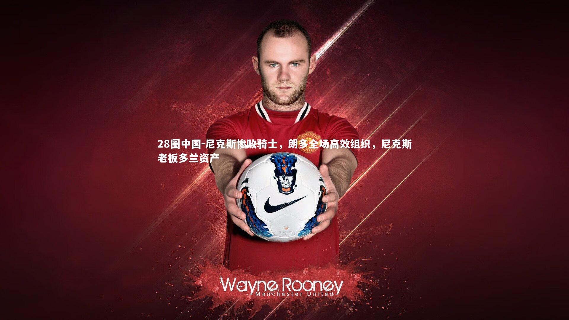 28圈中国-尼克斯惨败骑士，朗多全场高效组织，尼克斯老板多兰资产
