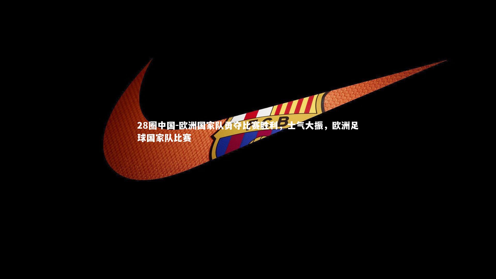 28圈中国-欧洲国家队勇夺比赛胜利，士气大振，欧洲足球国家队比赛