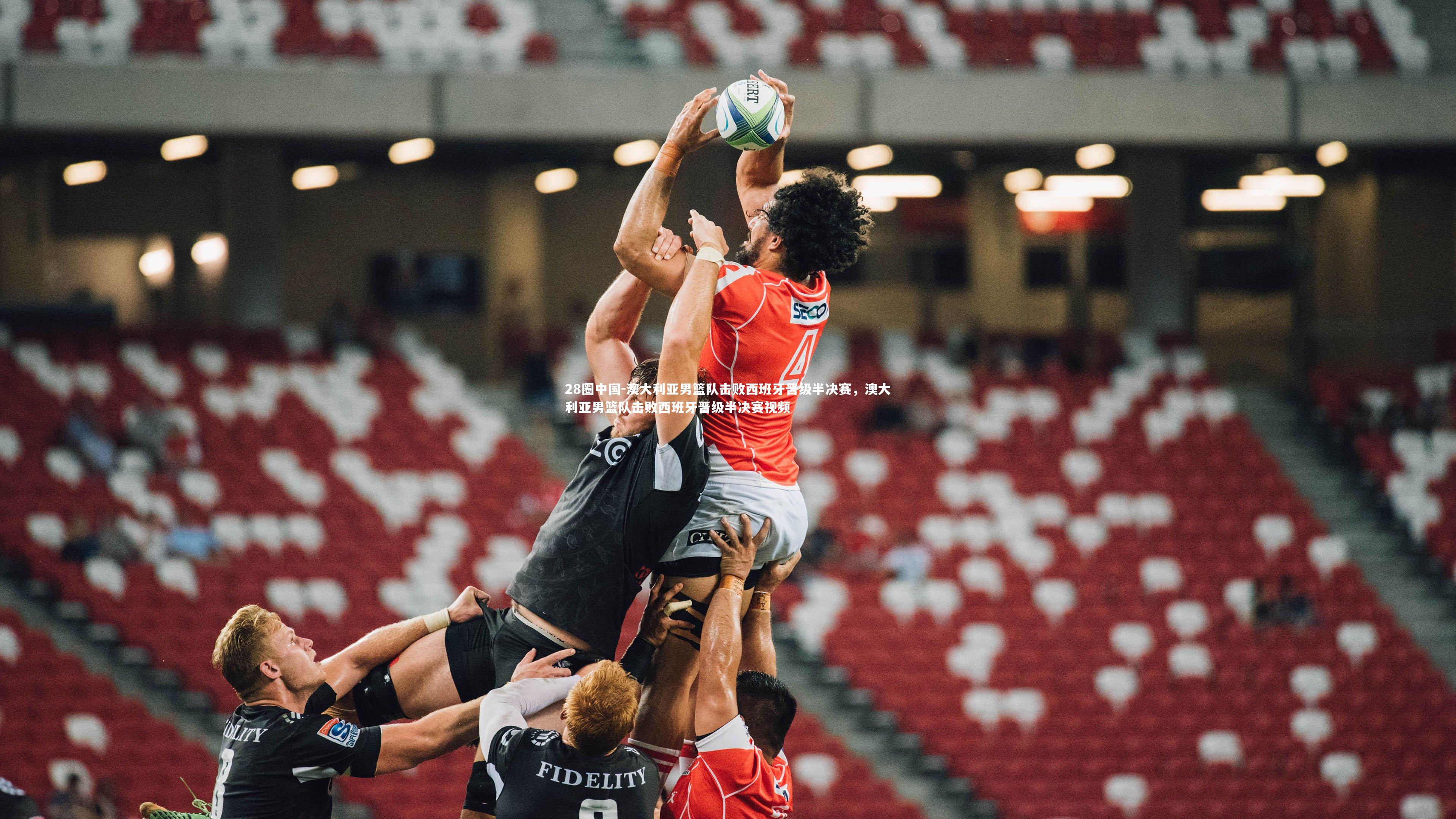 澳大利亚男篮队击败西班牙晋级半决赛，澳大利亚男篮队击败西班牙晋级半决赛视频