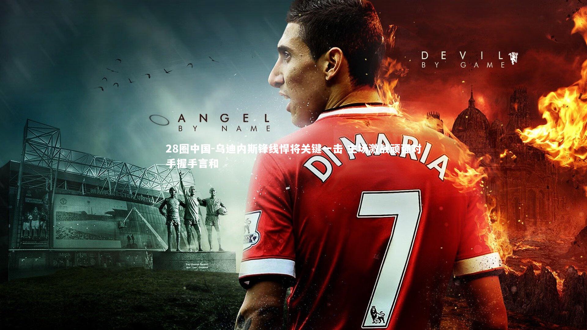 28圈中国-乌迪内斯锋线悍将关键一击 主场激战顽强对手握手言和