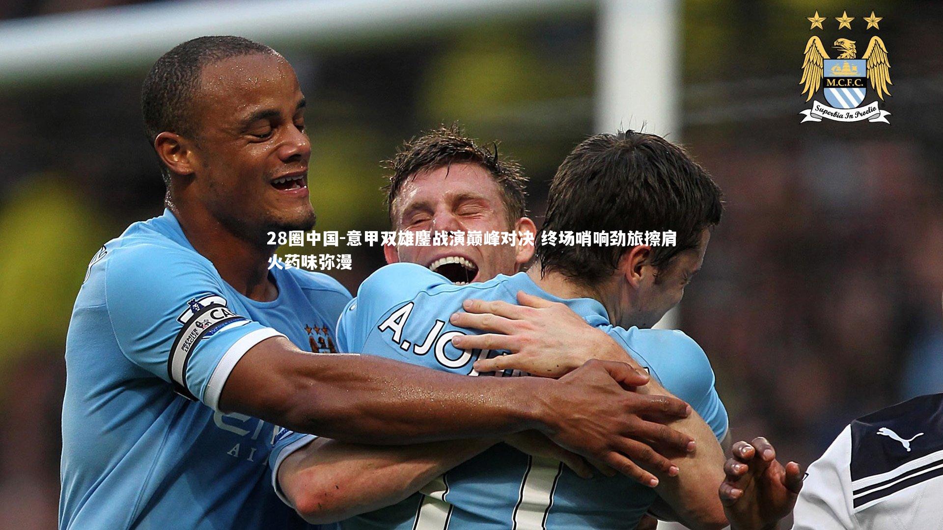 28圈中国-意甲双雄鏖战演巅峰对决 终场哨响劲旅擦肩火药味弥漫