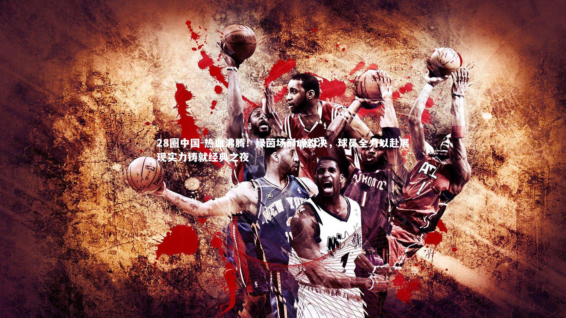 热血沸腾！绿茵场巅峰对决，球员全力以赴展现实力铸就经典之夜