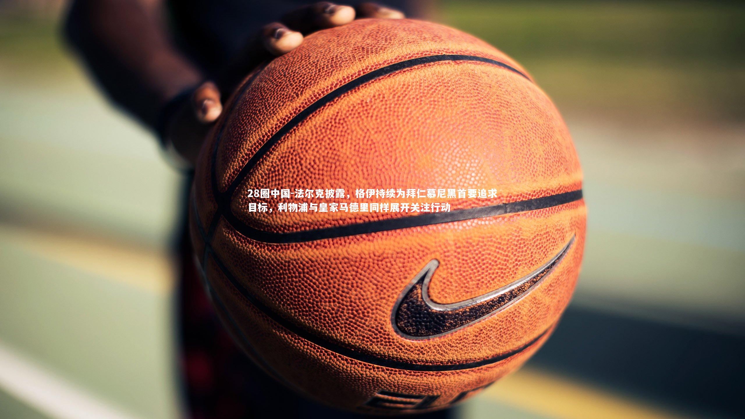 法尔克披露，格伊持续为拜仁慕尼黑首要追求目标，利物浦与皇家马德里同样展开关注行动