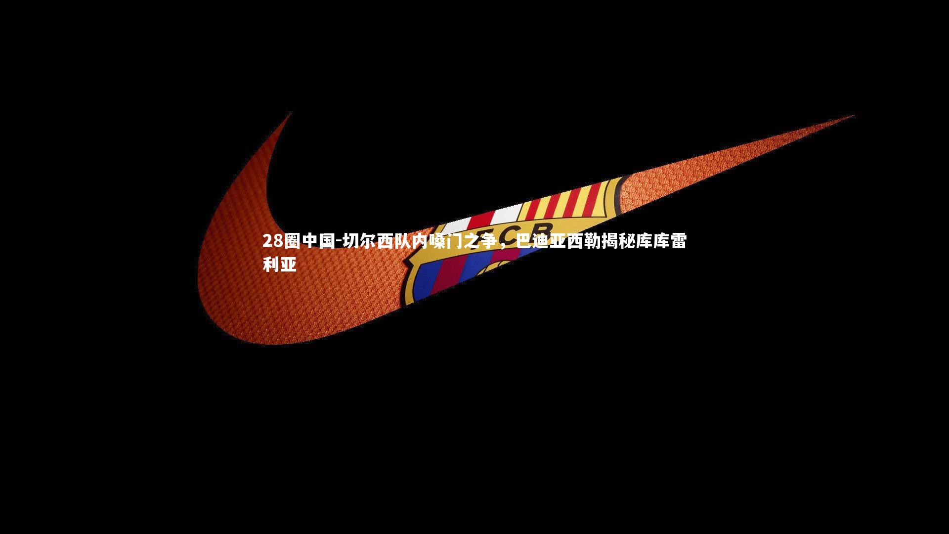 切尔西队内嗓门之争，巴迪亚西勒揭秘库库雷利亚