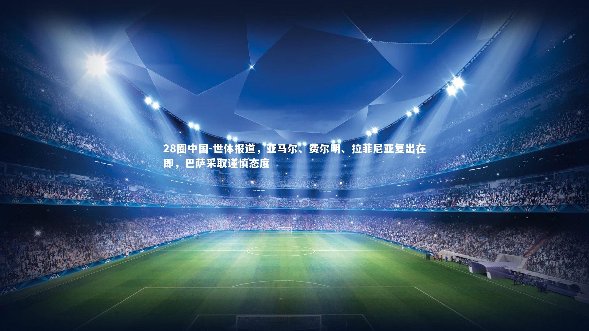 28圈中国-世体报道，亚马尔、费尔明、拉菲尼亚复出在即，巴萨采取谨慎态度