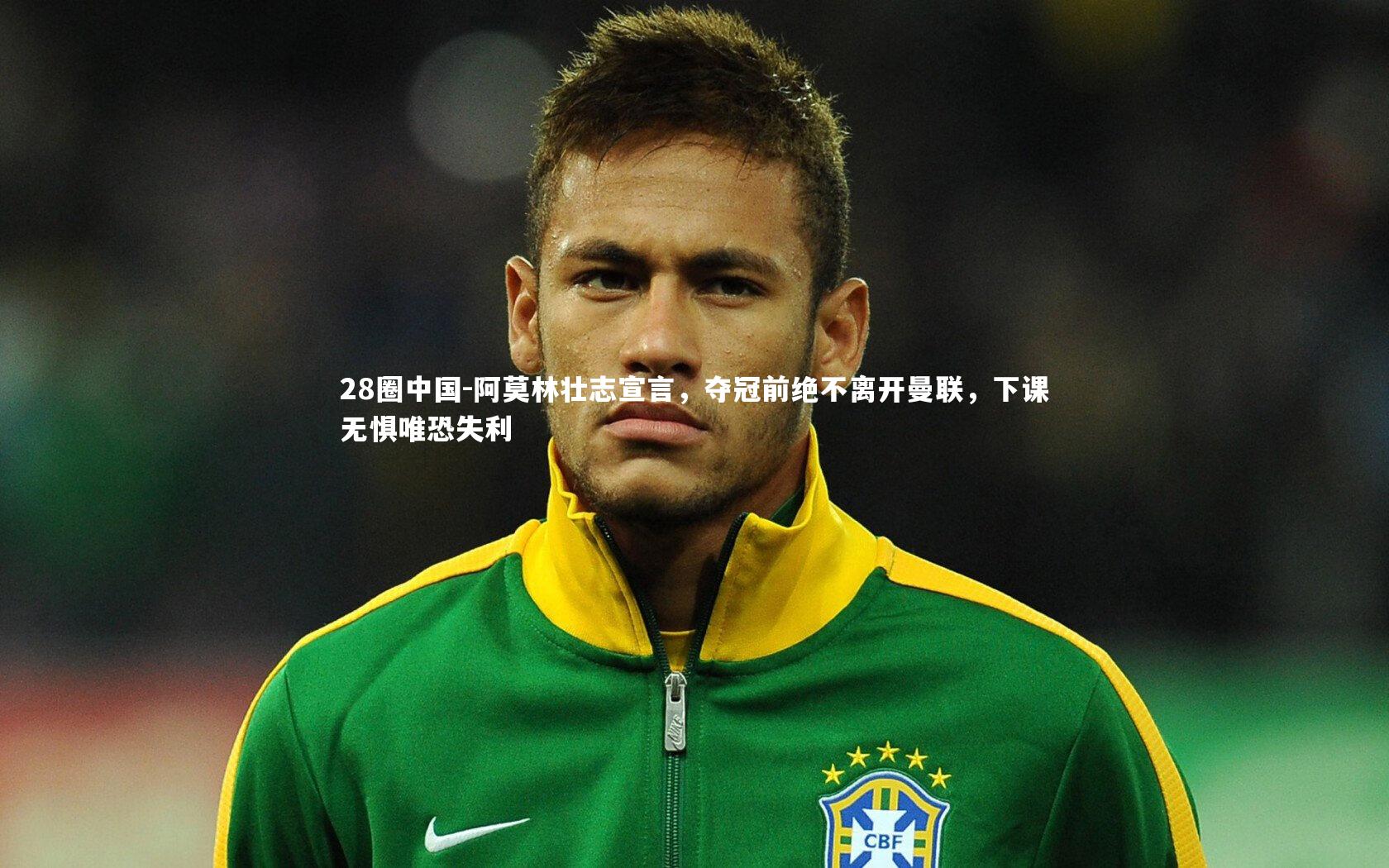 28圈中国-阿莫林壮志宣言，夺冠前绝不离开曼联，下课无惧唯恐失利