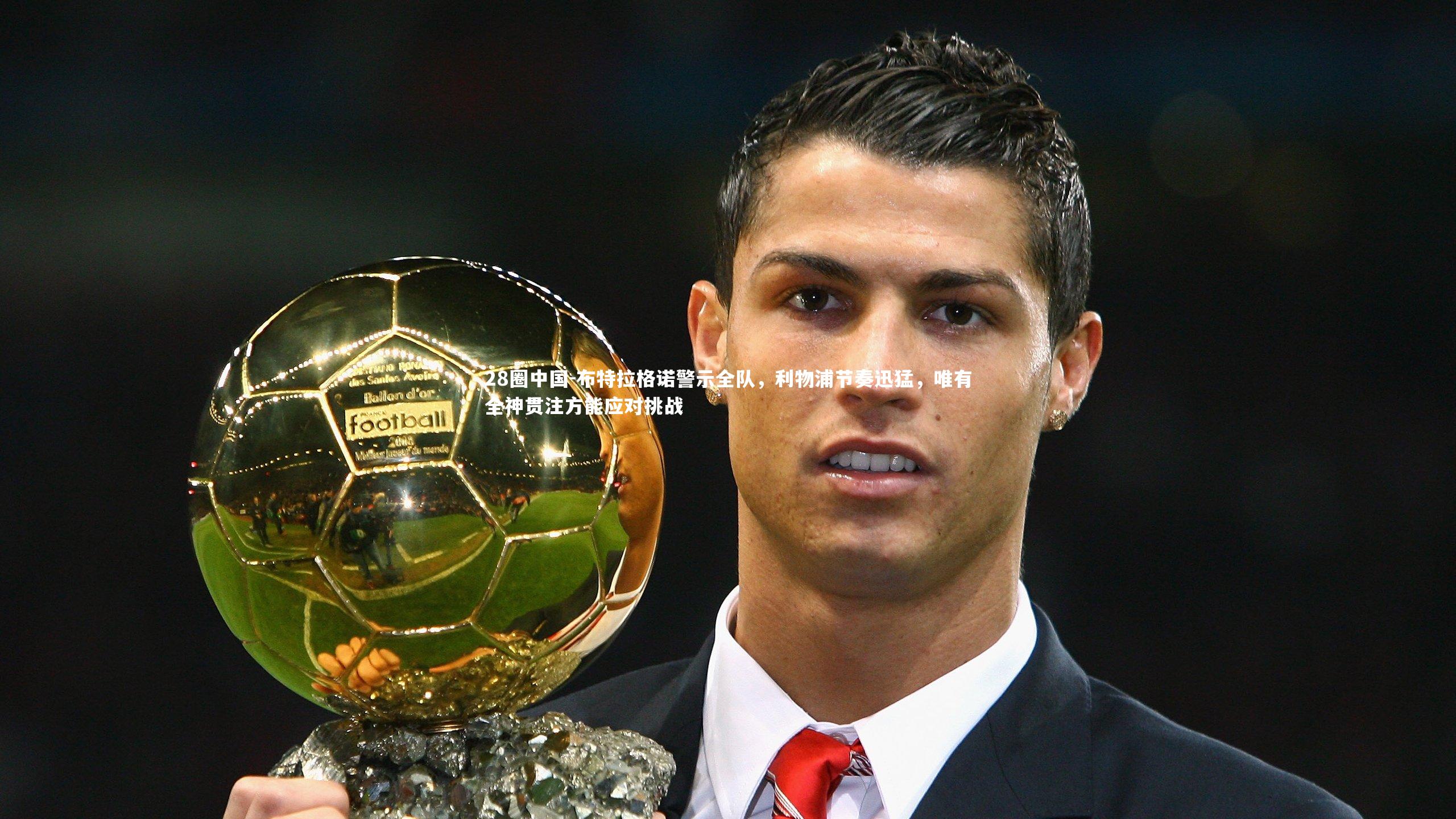 布特拉格诺警示全队,利物浦节奏迅猛,唯有全神贯注方能应对挑战