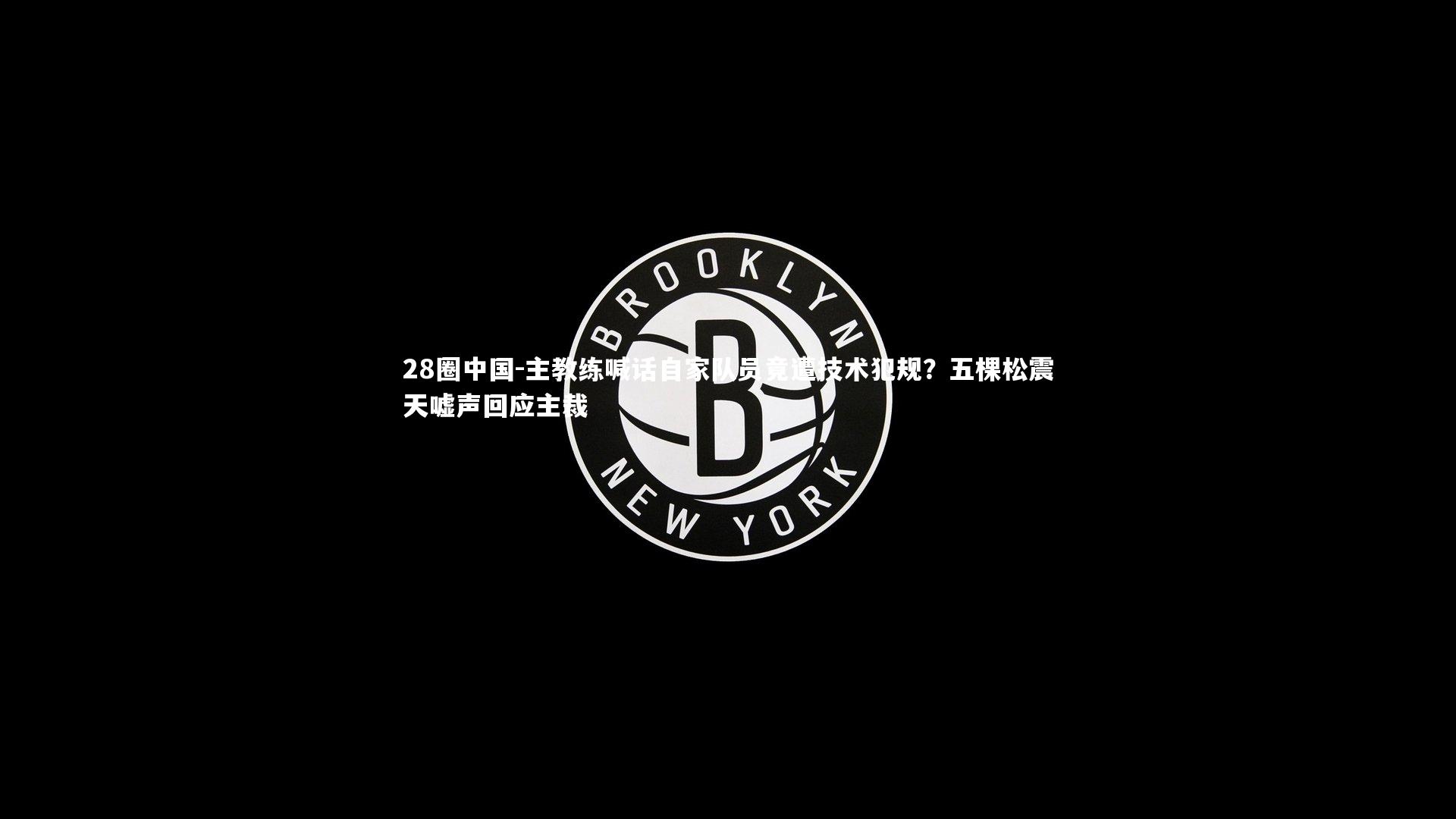 主教练喊话自家队员竟遭技术犯规？五棵松震天嘘声回应主裁