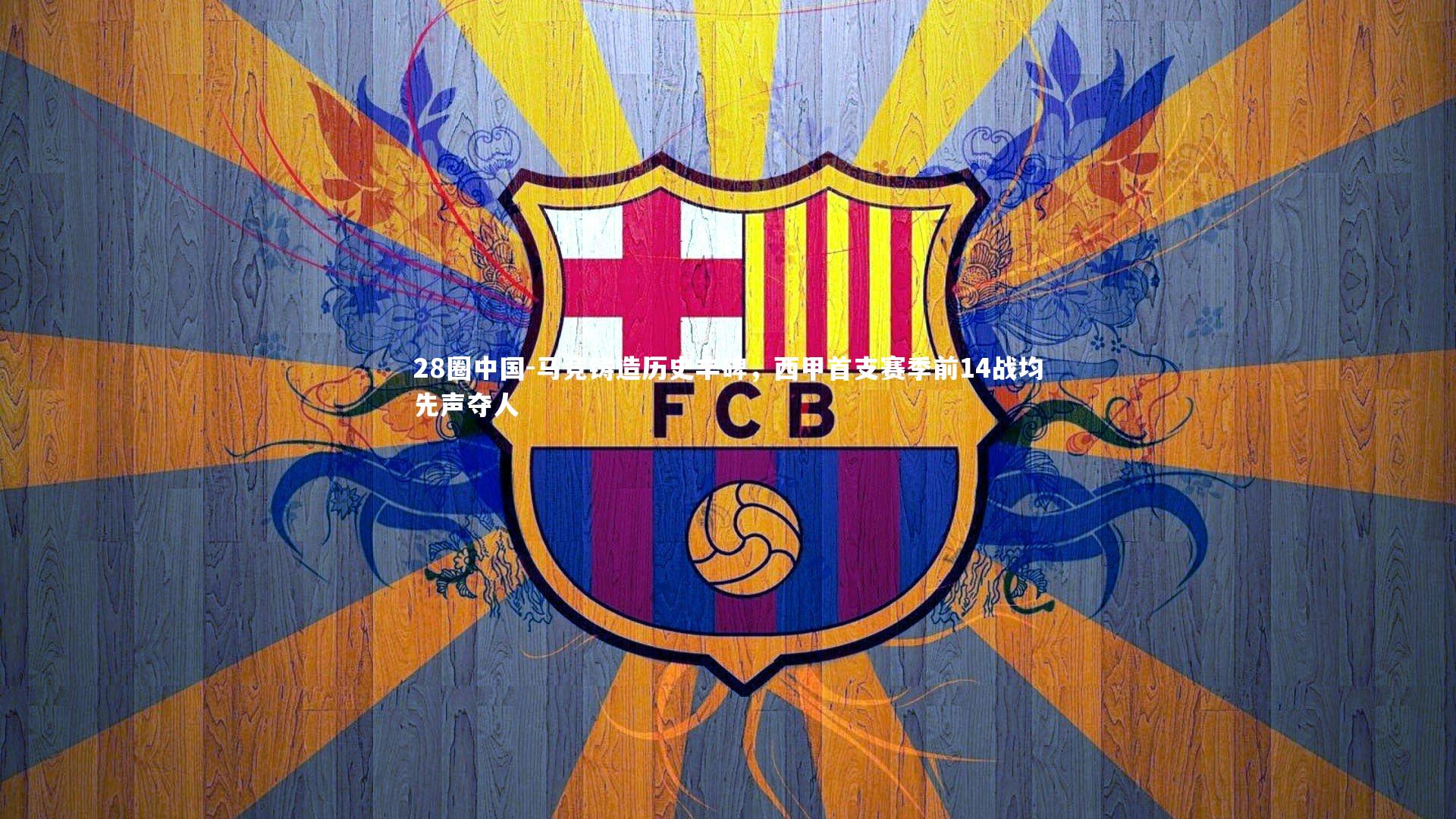 28圈中国-马竞铸造历史丰碑，西甲首支赛季前14战均先声夺人