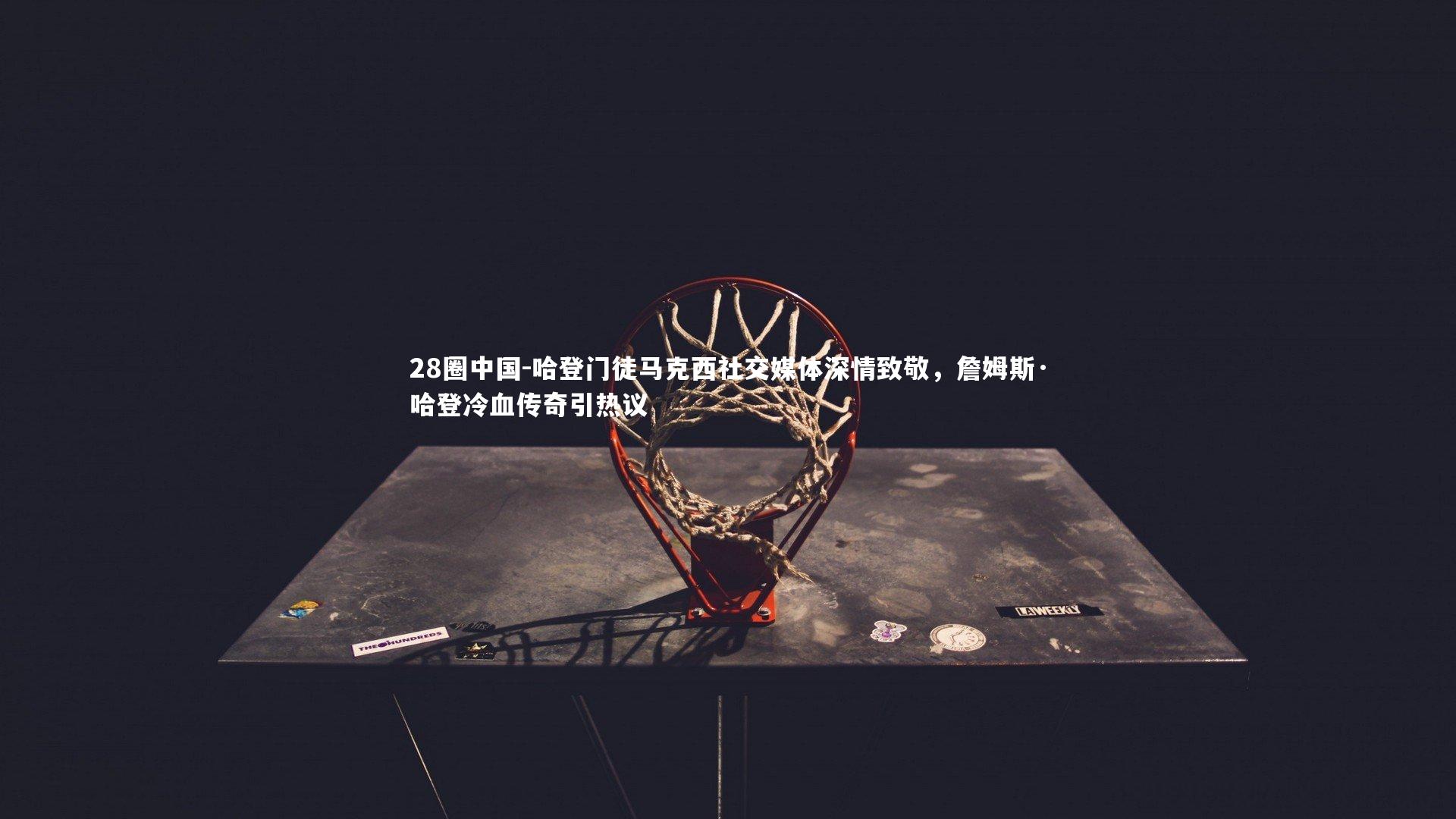 28圈中国-哈登门徒马克西社交媒体深情致敬，詹姆斯·哈登冷血传奇引热议