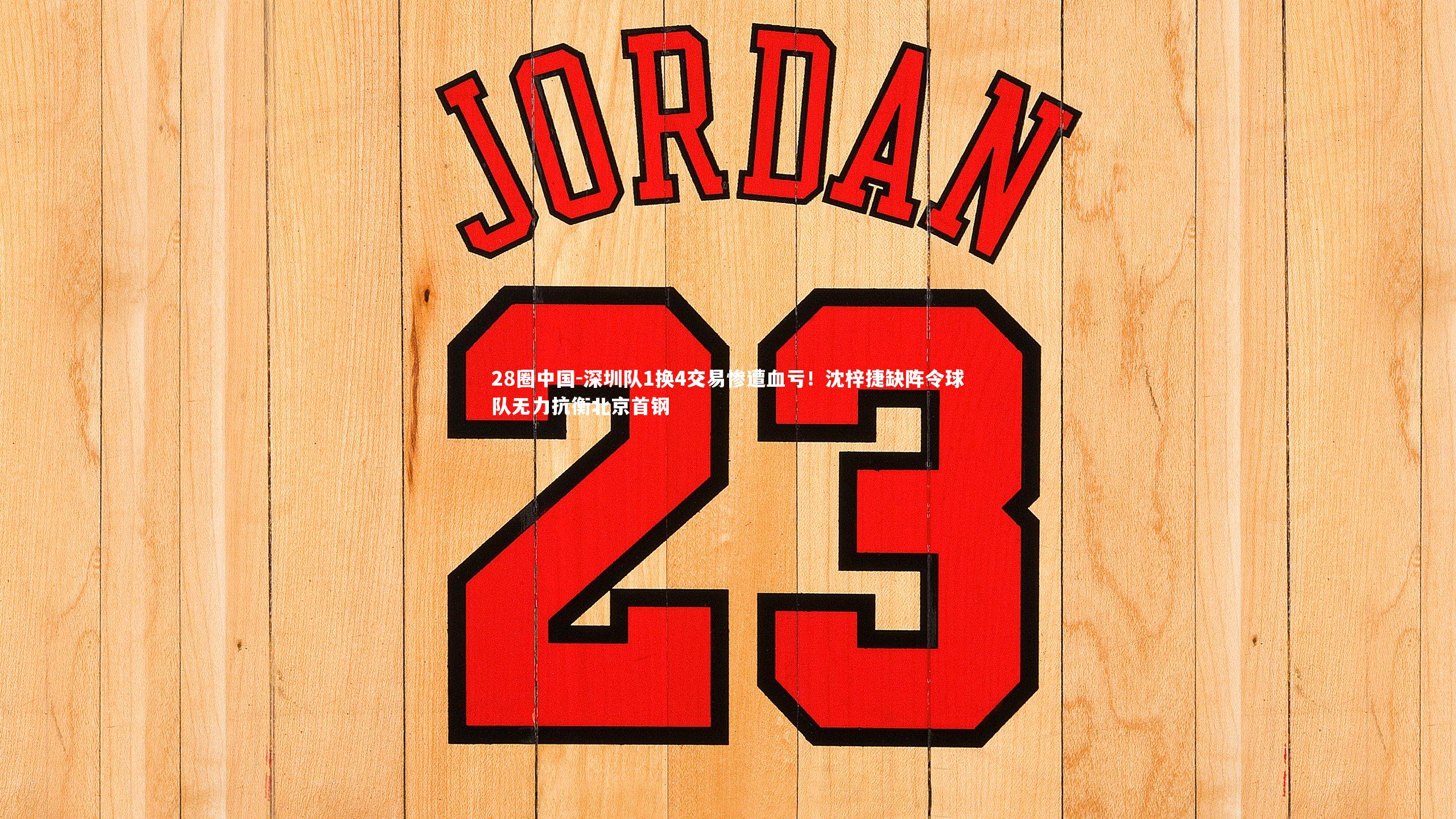 28圈中国-深圳队1换4交易惨遭血亏！沈梓捷缺阵令球队无力抗衡北京首钢